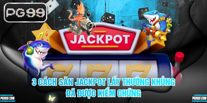 3 Cách Săn Jackpot Lấy Thưởng Khủng Đã Được Kiểm Chứng