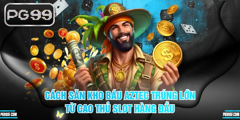 Cách Săn Kho Báu AZTEC Trúng Lớn Từ Cao Thủ Slot Hàng Đầu