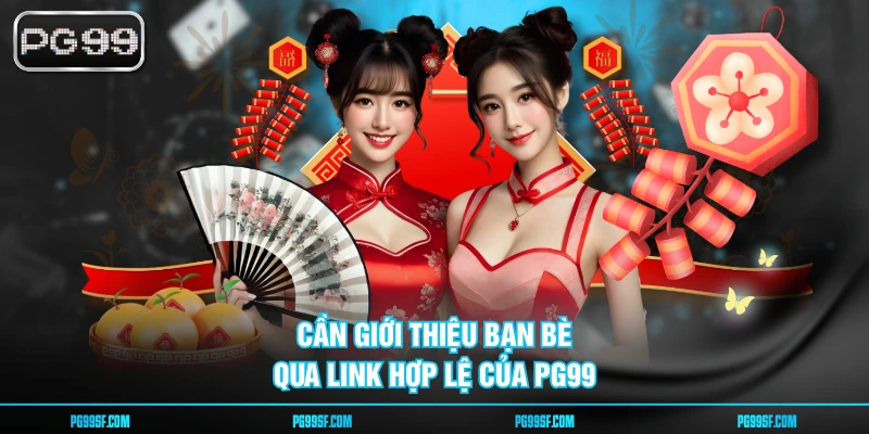 Cần giới thiệu bạn bè qua link hợp lệ của PG99