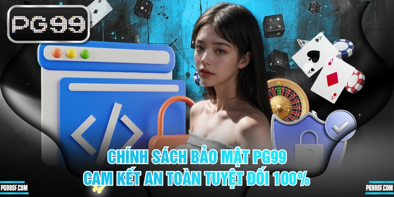 Chính sách bảo mật PG99 cam kết mọi dữ liệu luôn an toàn