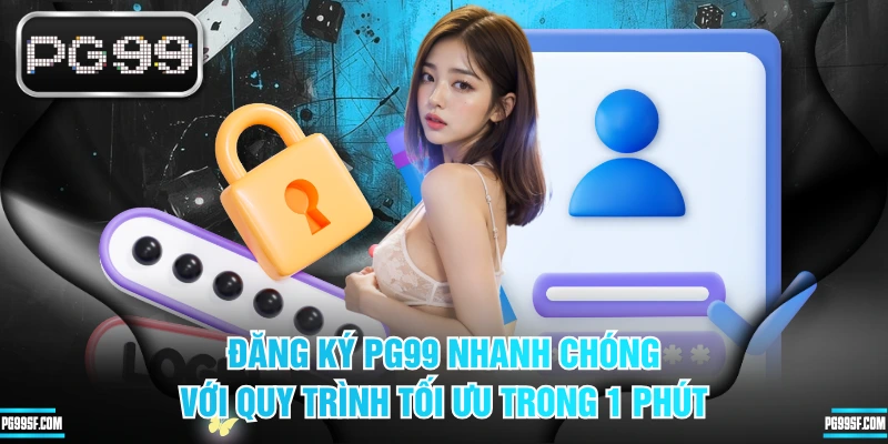 Đăng Ký PG99 Nhanh Chóng Với Quy Trình Tối Ưu Trong 1 Phút