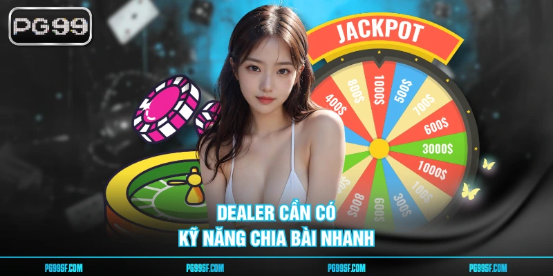 Dealer cần có kỹ năng chia bài nhanh