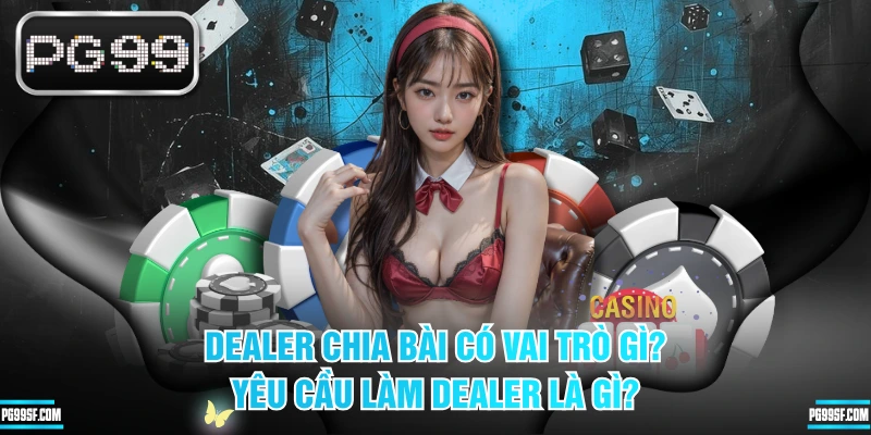 Dealer Chia Bài Có Vai Trò Gì? Yêu Cầu Làm Dealer Là Gì?