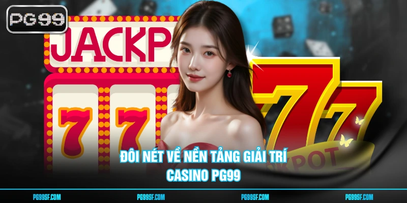 Đôi nét về nền tảng giải trí casino PG99