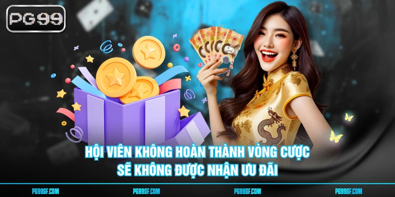 Hội viên không hoàn thành vòng cược sẽ không được nhận ưu đãi