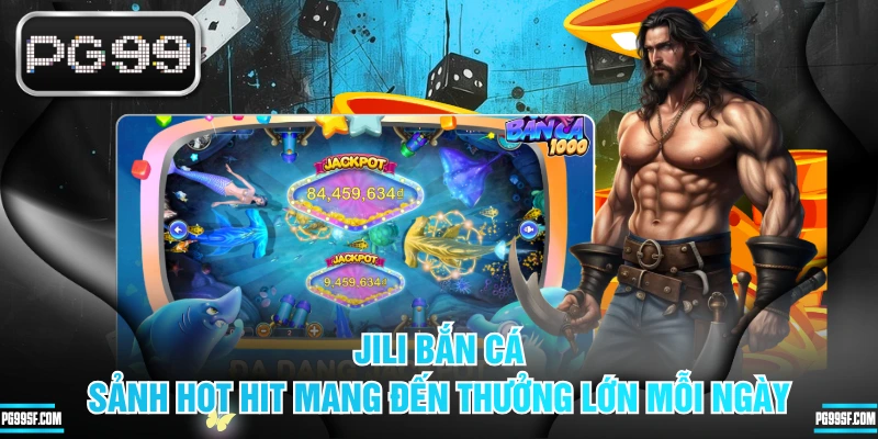 JILI Bắn Cá - Sảnh Hot Hit Mang Đến Thưởng Lớn Mỗi Ngày