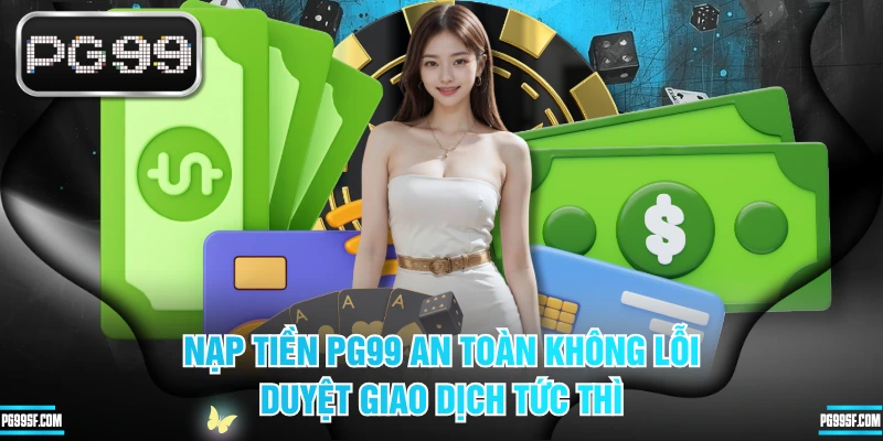 Nạp Tiền PG99 An Toàn Không Lỗi, Duyệt Giao Dịch Tức Thì