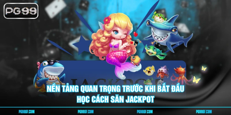 Nền tảng quan trọng trước khi bắt đầu học cách săn jackpot