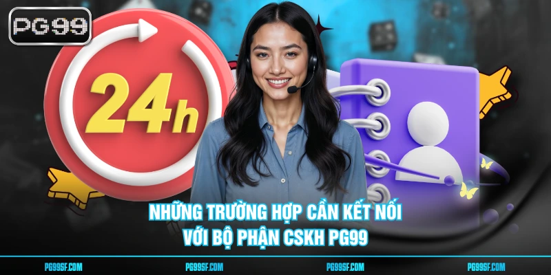 Những trường hợp cần kết nối với bộ phận CSKH PG99
