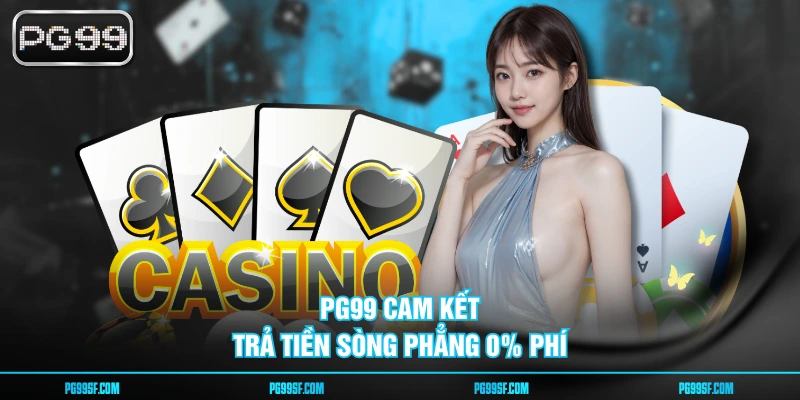 PG99 cam kết trả tiền sòng phẳng 0% phí