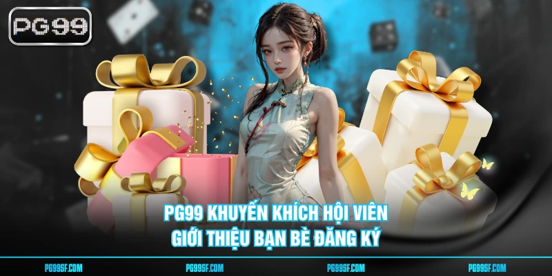 PG99 khuyến khích hội viên giới thiệu bạn bè đăng ký