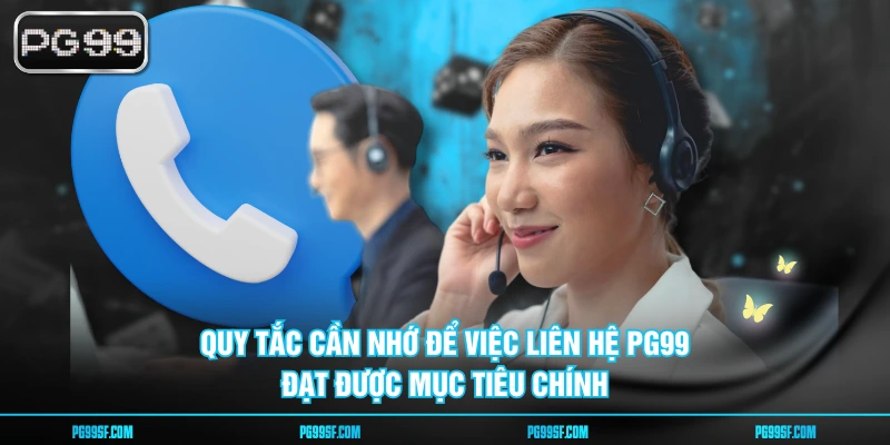 Quy tắc cần nhớ để việc liên hệ PG99 đạt được mục tiêu chính