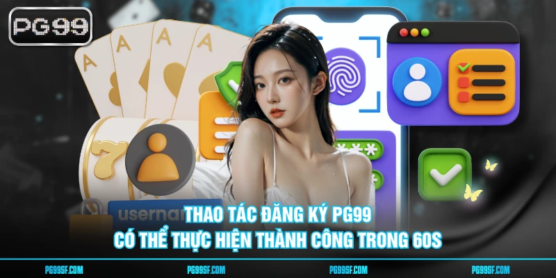 Thao tác đăng ký PG99 có thể thực hiện thành công trong 60s