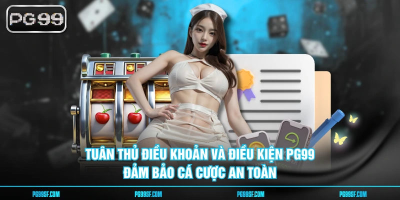 Tuân thủ điều khoản và điều kiện PG99 đảm bảo cá cược an toàn